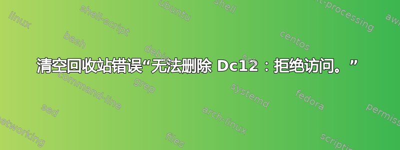 清空回收站错误“无法删除 Dc12：拒绝访问。”