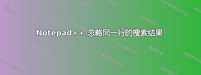 Notepad++ 忽略同一行的搜索结果