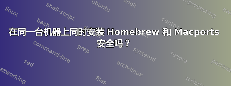 在同一台机器上同时安装 Homebrew 和 Macports 安全吗？