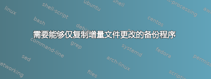 需要能够仅复制增量文件更改的备份程序