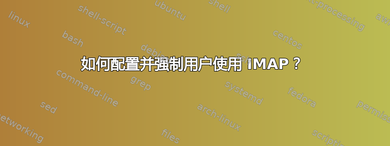 如何配置并强制用户使用 IMAP？