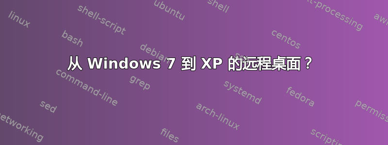 从 Windows 7 到 XP 的远程桌面？