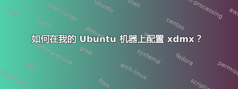 如何在我的 Ubuntu 机器上配置 xdmx？