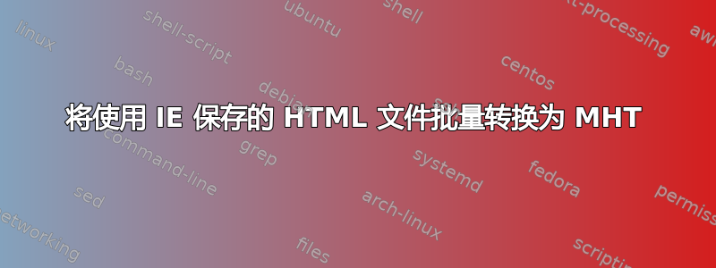 将使用 IE 保存的 HTML 文件批量转换为 MHT