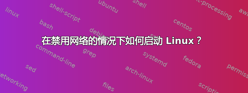 在禁用网络的情况下如何启动 Linux？