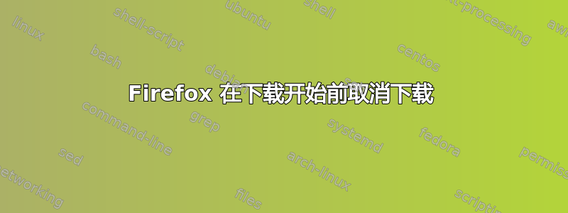 Firefox 在下载开始前取消下载