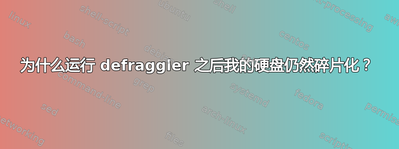 为什么运行 defraggler 之后我的硬盘仍然碎片化？