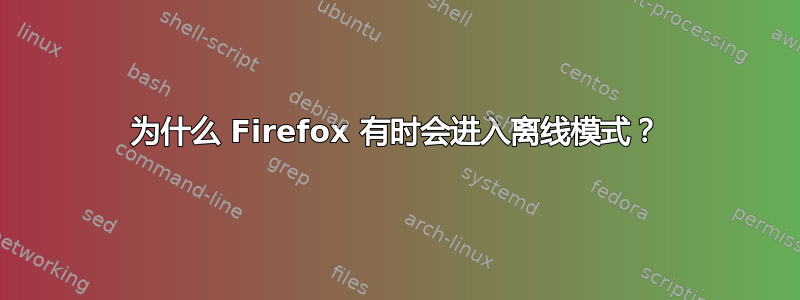 为什么 Firefox 有时会进入离线模式？