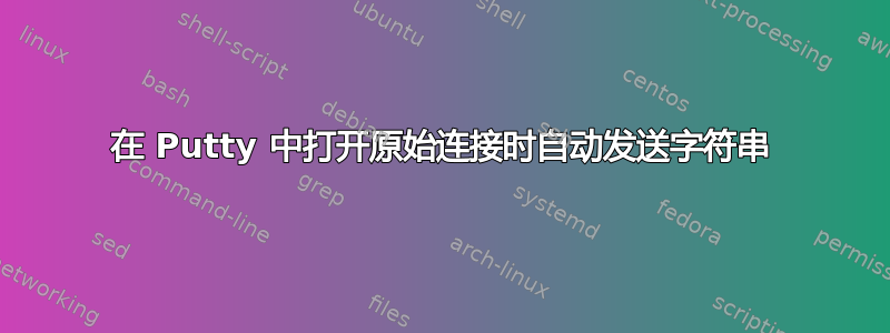 在 Putty 中打开原始连接时自动发送字符串