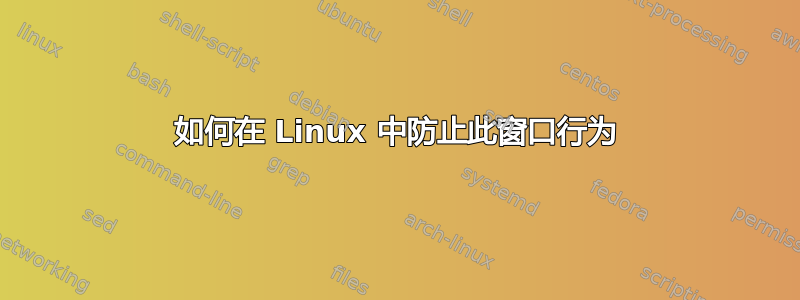 如何在 Linux 中防止此窗口行为