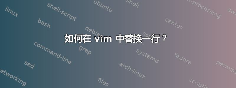 如何在 vim 中替换一行？