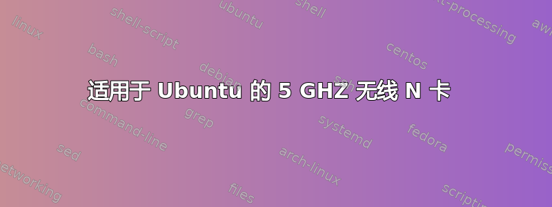 适用于 Ubuntu 的 5 GHZ 无线 N 卡 