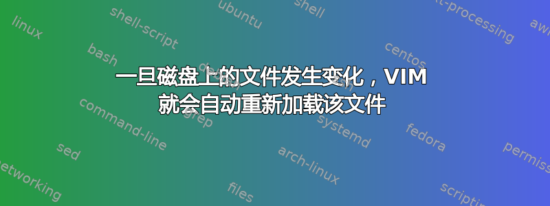 一旦磁盘上的文件发生变化，VIM 就会自动重新加载该文件