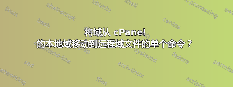 将域从 cPanel 的本地域移动到远程域文件的单个命令？