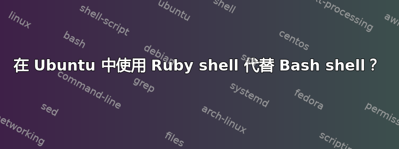 在 Ubuntu 中使用 Ruby shell 代替 Bash shell？