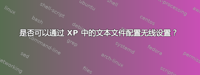 是否可以通过 XP 中的文本文件配置无线设置？