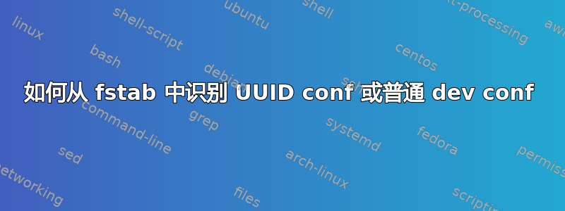 如何从 fstab 中识别 UUID conf 或普通 dev conf