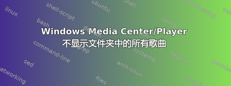 Windows Media Center/Player 不显示文件夹中的所有歌曲