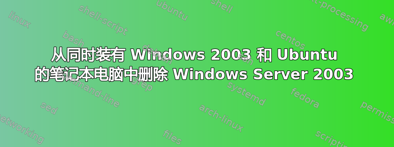 从同时装有 Windows 2003 和 Ubuntu 的笔记本电脑中删除 Windows Server 2003