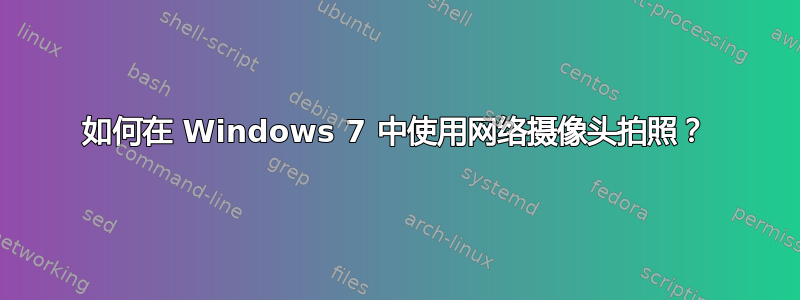 如何在 Windows 7 中使用网络摄像头拍照？