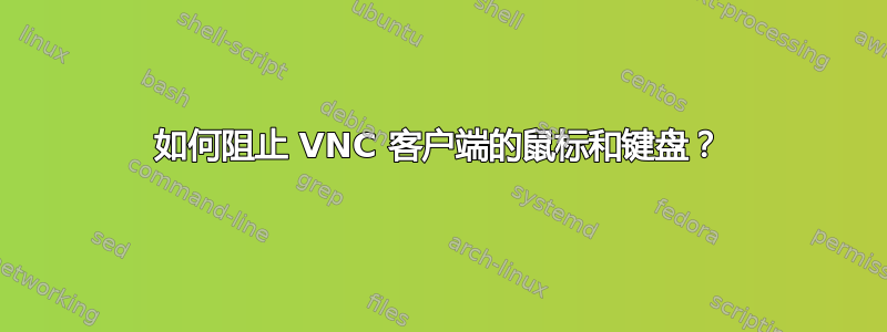 如何阻止 VNC 客户端的鼠标和键盘？