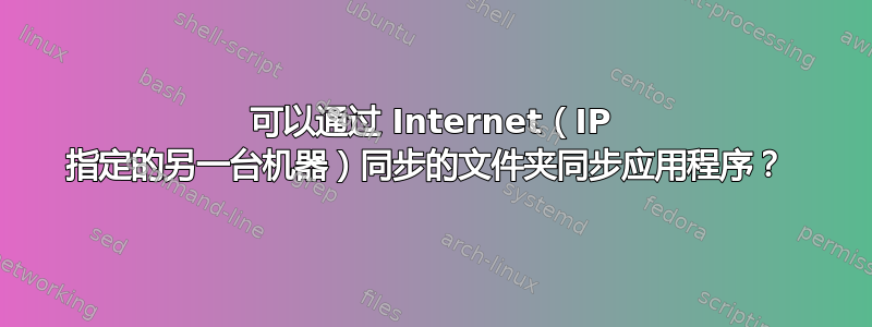 可以通过 Internet（IP 指定的另一台机器）同步的文件夹同步应用程序？ 