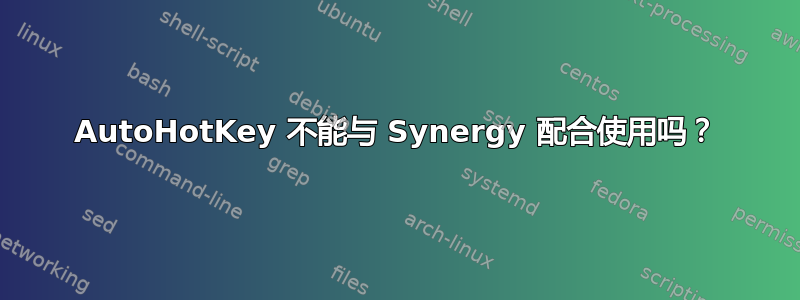 AutoHotKey 不能与 Synergy 配合使用吗？