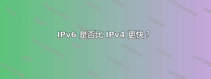 IPv6 是否比 IPv4 更快？