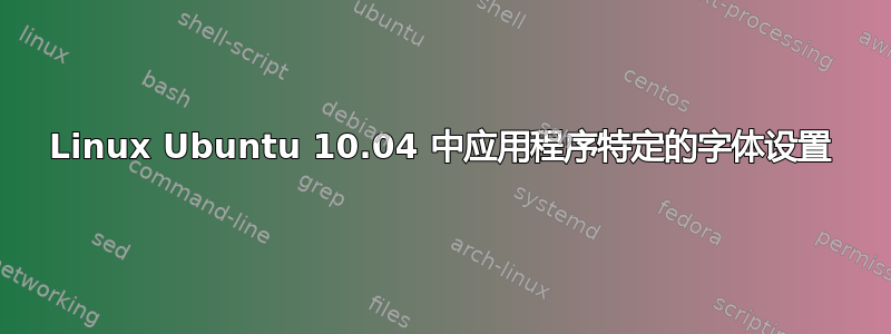 Linux Ubuntu 10.04 中应用程序特定的字体设置