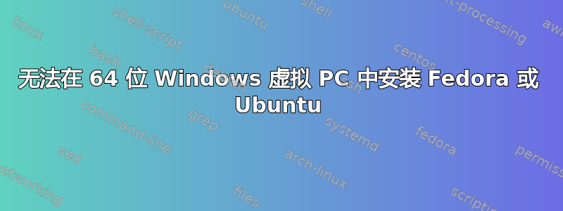 无法在 64 位 Windows 虚拟 PC 中安装 Fedora 或 Ubuntu