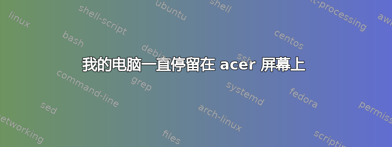 我的电脑一直停留在 acer 屏幕上