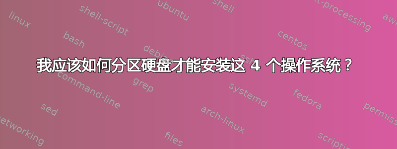 我应该如何分区硬盘才能安装这 4 个操作系统？