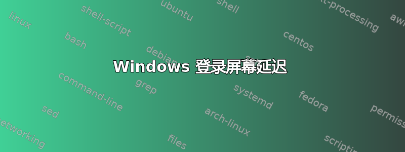 Windows 登录屏幕延迟