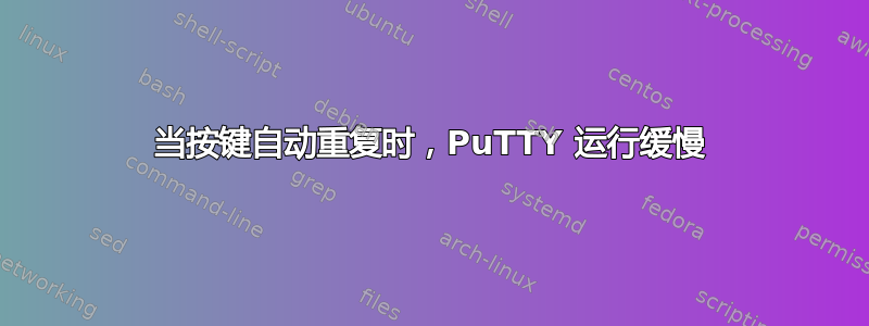 当按键自动重复时，PuTTY 运行缓慢