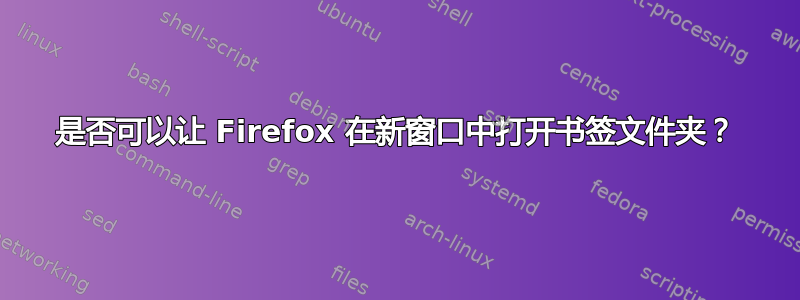 是否可以让 Firefox 在新窗口中打开书签文件夹？