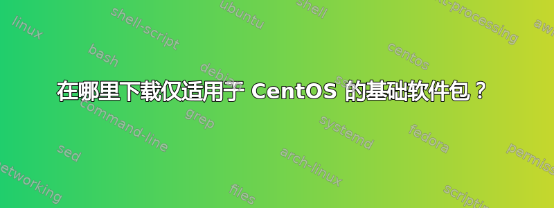 在哪里下载仅适用于 CentOS 的基础软件包？