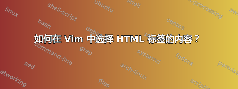 如何在 Vim 中选择 HTML 标签的内容？