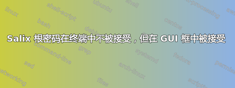 Salix 根密码在终端中不被接受，但在 GUI 框中被接受