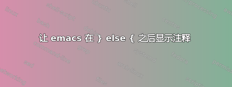 让 emacs 在 } else { 之后显示注释