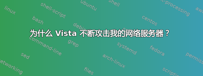 为什么 Vista 不断攻击我的网络服务器？