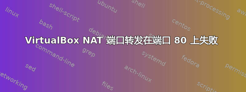 VirtualBox NAT 端口转发在端口 80 上失败