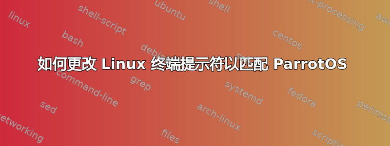 如何更改 Linux 终端提示符以匹配 ParrotOS