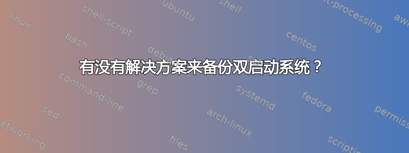 有没有解决方案来备份双启动系统？