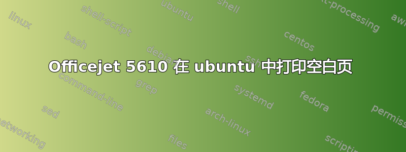 Officejet 5610 在 ubuntu 中打印空白页