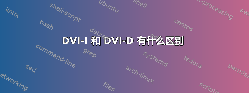 DVI-I 和 DVI-D 有什么区别