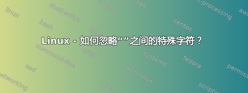 Linux - 如何忽略“”之间的特殊字符？