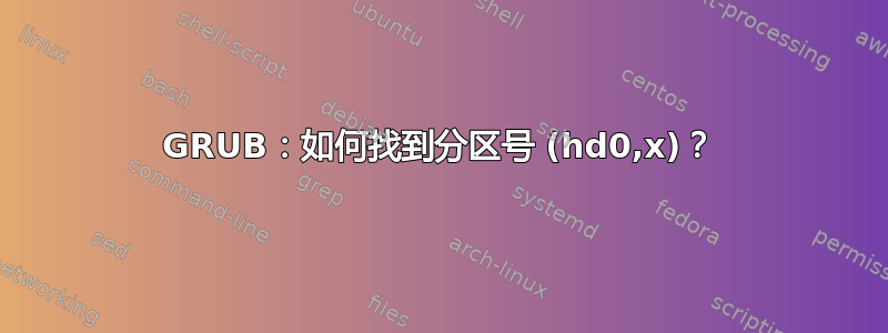 GRUB：如何找到分区号 (hd0,x)？