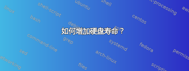 如何增加硬盘寿命？