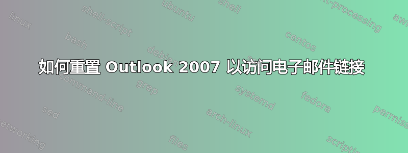 如何重置 Outlook 2007 以访问电子邮件链接