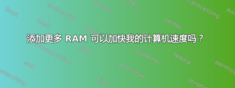 添加更多 RAM 可以加快我的计算机速度吗？